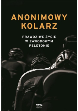 Anonimowy kolarz. Prawdziwe życie w zawodowym peletonie