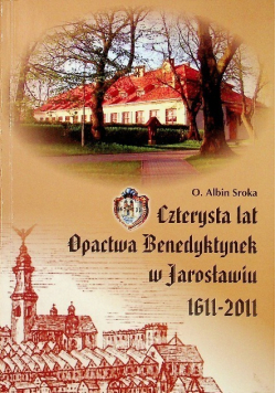 Czterysta lat Opactwa Benedyktynek w Jarosławie 1611 - 2011