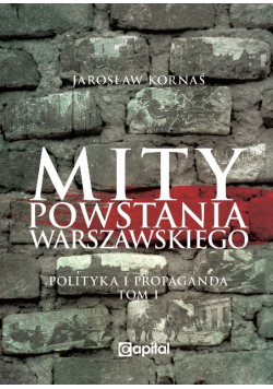 Mity Powstania Warszawskiego Polityka i Propaganda Tom 1