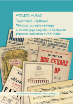 Twórczość użytkowa Witolda Lutosławskiego w świetle jego biografii i w kontekście przemian audiosfer w XX wieku