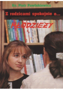Z rodzicami spokojnie o młodzieży Z młodzieżą spokojnie o rodzicach