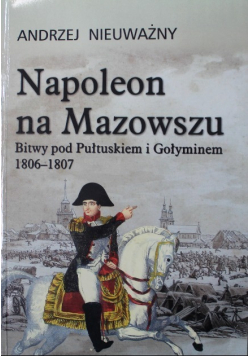 Napoleon na Mazowszu Bitwy pod Pułtuskiem i Gołyminem 1806 - 1807
