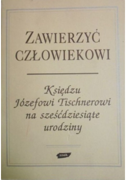 Zawierzyć człowiekowi. Księdzu Józefowi Tischnerowi na sześćdziesiąte urodziny