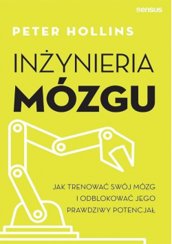 Inżynieria mózgu. Jak trenować swój mózg i odblokować jego prawdziwy potencjał