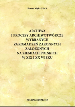 Archiwa i procesy archiwotwórcze wybranych zgromadzeń zakonnych założonych na ziemiach polskich w XIX i XX wieku
