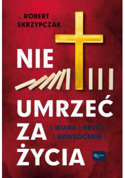 Nie umrzeć za życia. Wiara, krzyż, nawrócenie