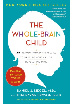 Whole-Brain Child 12 Revolutionary Strategies to Nurture Your Child's Developing Mind