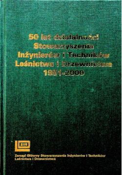 50 lat działalności Stowarzyszenia Inżynierów i Techników Leśnictwa i Drzewnictwa 1951 - 2000