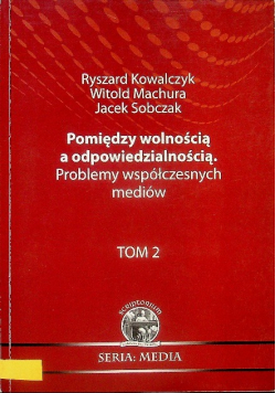Pomiędzy wolnością a odpowiedzialnością Problemy współczesnych mediów Tom II