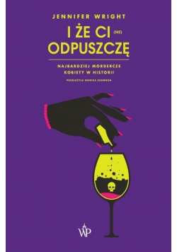 I że ci (nie) odpuszczę Najbardziej mordercze kobiety w historii