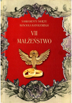 Sakramenty Święte Kościoła Katolickiego. VII Małżeństwo