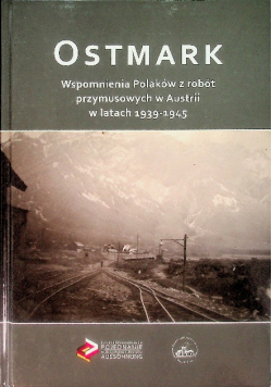 Ostmark Wspomnienia Polaków z robót przymusowych w Austrii w latach 1939-1945