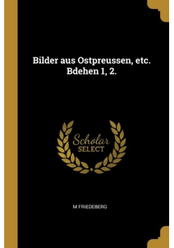 Bilder aus Ostpreussen, etc. Bdehen 1, 2