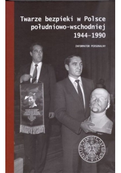 Twarze bezpieki w Polsce południowo-wschodniej 1944 - 1990