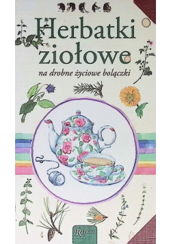 Herbatki ziołowe na drobne życiowe bolączki