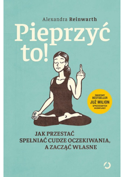 Pieprzyć to Jak przestać spełniać cudze oczekiwania, a zacząć własne
