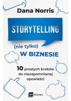 Storytelling (nie tylko) w biznesie 10 prostych kroków do niezapomnianej opowieści