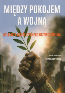 Między pokojem a wojną. Dylematy współczesnego bezpieczeństwa