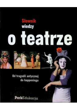 Słownik wiedzy o teatrze. Od tragedii antycznej do happeningu