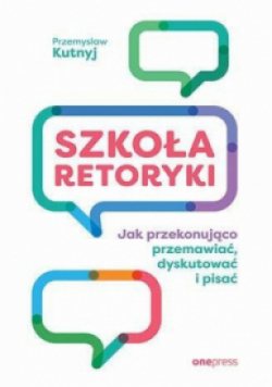 Szkoła retoryki Jak przekonująco przemawiać, dyskutować i pisać