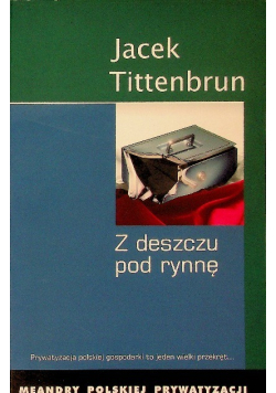Z deszczu pod rynnę Meandry polskiej prywatyzacji Tom I