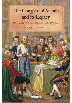 The Congress of Vienna and its Legacy: War and Great Power Diplomacy after Napoleon (International Library of Historical Studies)