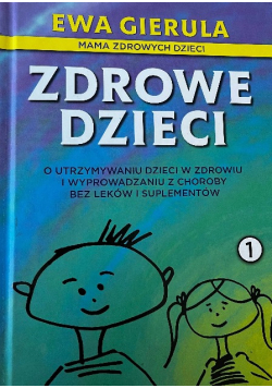 Zdrowe dzieci o utrzymaniu dzieci w zdrowiu i wyprowadzeniu z choroby bez leków i suplementów Tom 1
