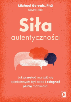 Siła autentyczności Jak przestać przejmować się opinią innych, być sobą i osiągnąć pełnię możliwości