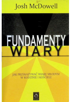 Fundamenty wiary Jak przekazywać wiarę młodym w rodzinie i kościele