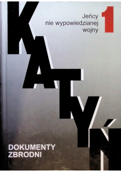 Katyń Dokumenty zbrodni Tom 1 Jeńcy nie wypowiedzianej wojny
