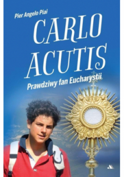 Carlo Acutis. Prawdziwy fan Eucharystii