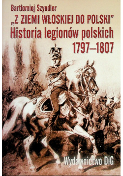Z ziemi włoskiej do Polski historia legionów polskich 1797-1807