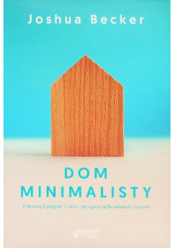 Dom minimalisty Pokonaj bałagan i ciesz się uporządkowanym życiem