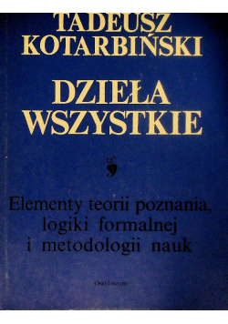 Kotarbiński Dzieła wszystkie elementy teorii poznania, logiki formalnej i metodologii nauk