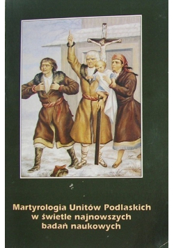 Martyrologia Unitów Podlaskich w świetle najnowszych badań naukowych