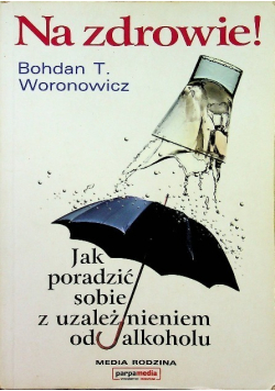 Na zdrowie Jak wygrać z uzależnieniem od alkoholu