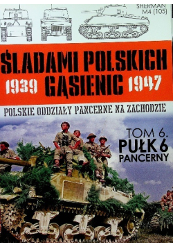 Śladami Polskich Gąsienic 1939 - 1947 Polskie oddziały pancerne na zachodzie  Tom 6 Pułk 6 Pancerny