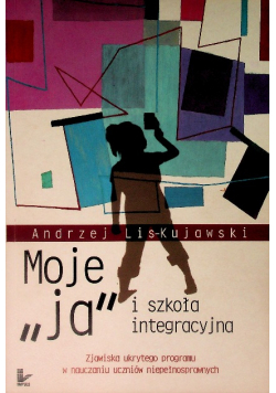 Moje ,,ja'' i szkoła integracyjna Zjawiska ukrytego programu w nauczaniu uczniów niepełnosprawnych