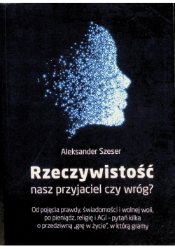 Rzeczywistość: nasz przyjaciel czy wróg?. Od pojęcia prawdy, świadomości i wolnej woli, po pieniądz, religię i AGI - pytań kilka o przedziwną "grę w życie", w którą gramy