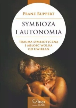Symbioza i autonomia trauma symbiotyczna i miłość wolna od uwikłań