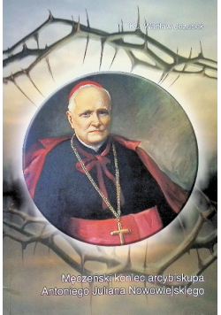Męczeński koniec arcybiskupa Antoniego Juliana Nowowiejskiego, biskupa płockiego (1858-1941)