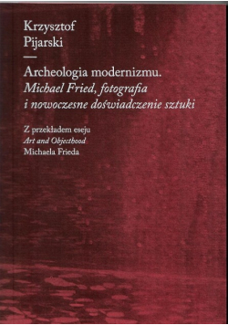 Archeologia modernizmu. Michael Fried, fotografia i nowoczesne doświadczenie sztuki