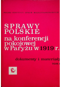 Sprawy Polskie na konferencji pokojowej w Paryżu w 1919 r Tom I