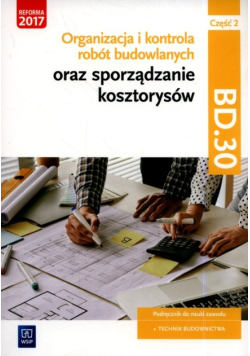 Organizacja i kontrola robót budowlanych oraz sporządzanie kosztorysów. Kwalifikacja BD. 30 Podręcznik do nauki zawodu technik budownictwa Część 2