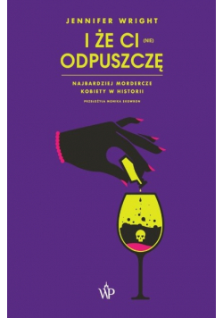 I że ci (nie) odpuszczę Najbardziej mordercze kobiety w historii