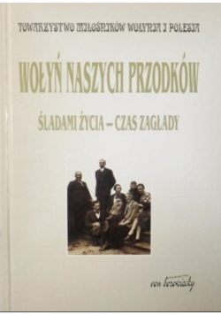 Wołyń naszych przodków Śladami życia czas zagłady