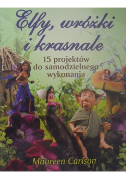 Elfy wróżki i krasnale 15 projektów do samodzielnego wykonania