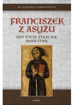 Franciszek z Asyżu. Gdy życie staje się modlitwą