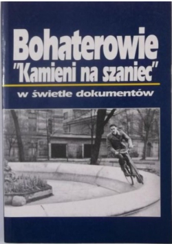 Bohaterowie Kamieni na szaniec w świetle dokumentów