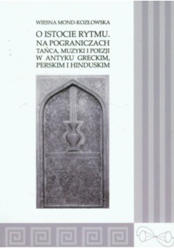 O istocie rytmu. Na pograniczach tańca, muzyki i poezji w antyku greckim, perskim i hinduskim